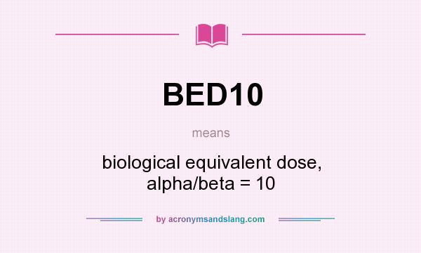 What does BED10 mean? It stands for biological equivalent dose, alpha/beta = 10