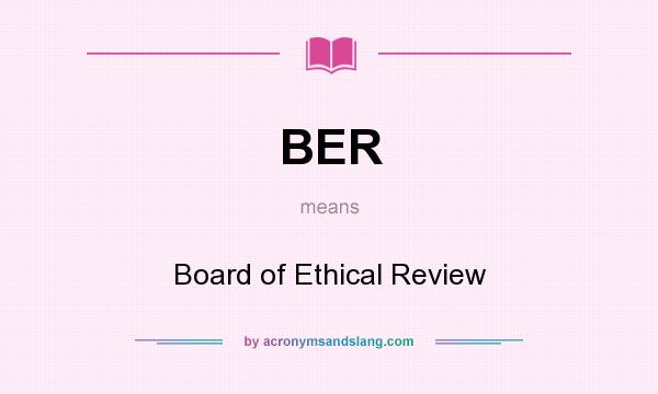 What does BER mean? It stands for Board of Ethical Review