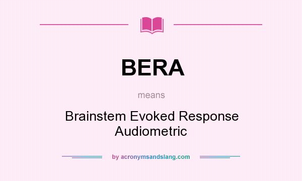 What does BERA mean? It stands for Brainstem Evoked Response Audiometric
