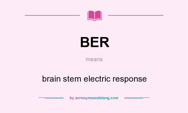 What does BER mean? It stands for brain stem electric response