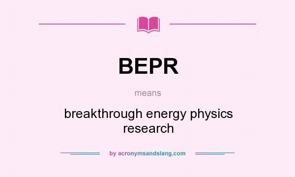 What does BEPR mean? It stands for breakthrough energy physics research