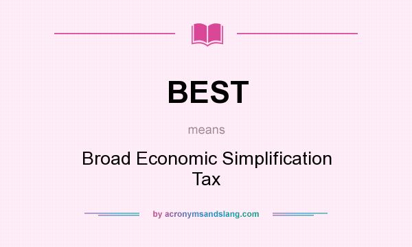 What does BEST mean? It stands for Broad Economic Simplification Tax