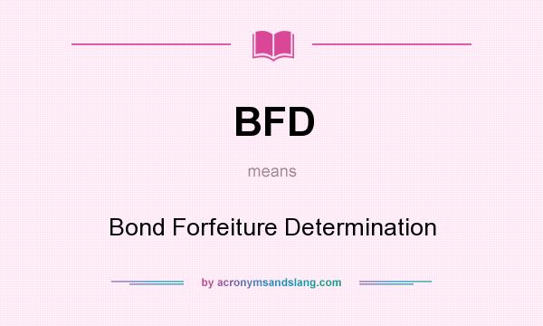 What does BFD mean? It stands for Bond Forfeiture Determination
