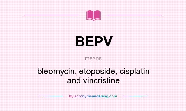 What does BEPV mean? It stands for bleomycin, etoposide, cisplatin and vincristine