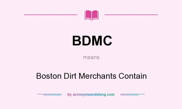 What does BDMC mean? It stands for Boston Dirt Merchants Contain