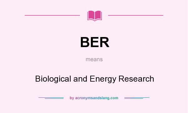 What does BER mean? It stands for Biological and Energy Research