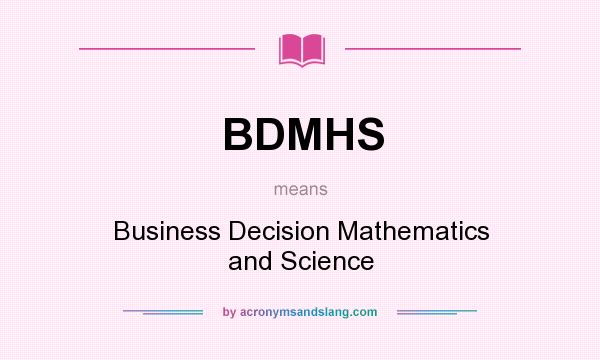 What does BDMHS mean? It stands for Business Decision Mathematics and Science