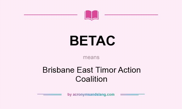 What does BETAC mean? It stands for Brisbane East Timor Action Coalition