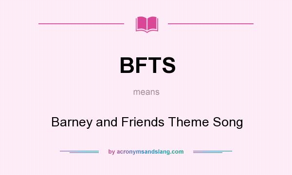 What does BFTS mean? It stands for Barney and Friends Theme Song