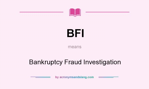 What does BFI mean? It stands for Bankruptcy Fraud Investigation