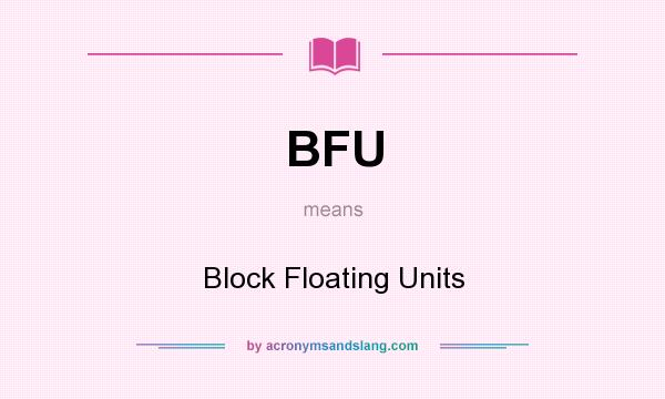 What does BFU mean? It stands for Block Floating Units