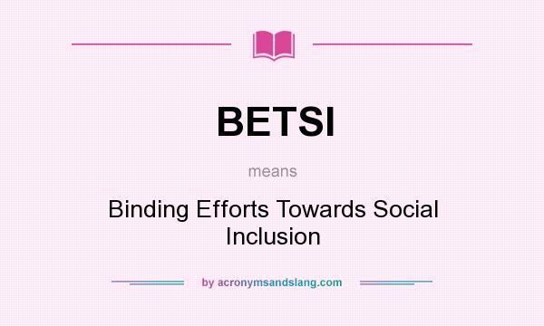 What does BETSI mean? It stands for Binding Efforts Towards Social Inclusion