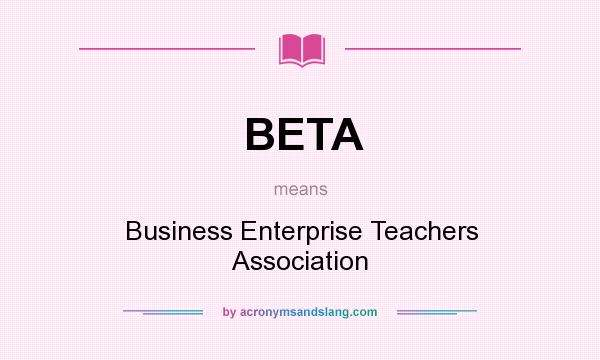 What does BETA mean? It stands for Business Enterprise Teachers Association
