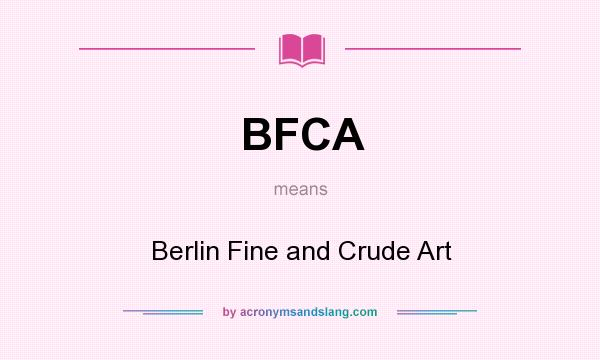 What does BFCA mean? It stands for Berlin Fine and Crude Art