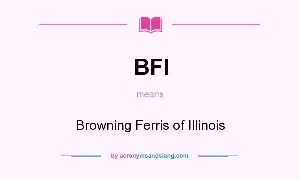 What does BFI mean? It stands for Browning Ferris of Illinois