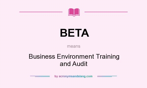 What does BETA mean? It stands for Business Environment Training and Audit