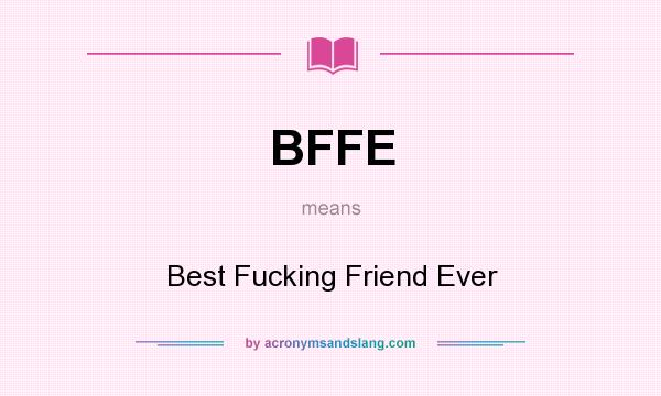 What does BFFE mean? It stands for Best Fucking Friend Ever