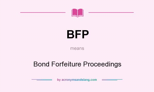 What does BFP mean? It stands for Bond Forfeiture Proceedings