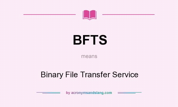 What does BFTS mean? It stands for Binary File Transfer Service