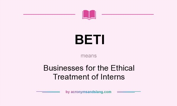 What does BETI mean? It stands for Businesses for the Ethical Treatment of Interns