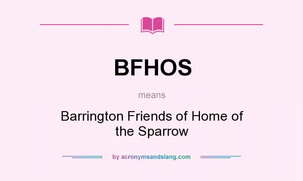 What does BFHOS mean? It stands for Barrington Friends of Home of the Sparrow