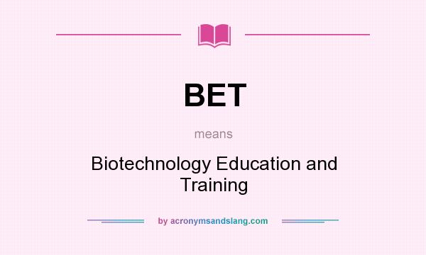What does BET mean? It stands for Biotechnology Education and Training