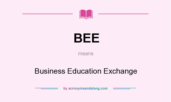 What does BEE mean? It stands for Business Education Exchange