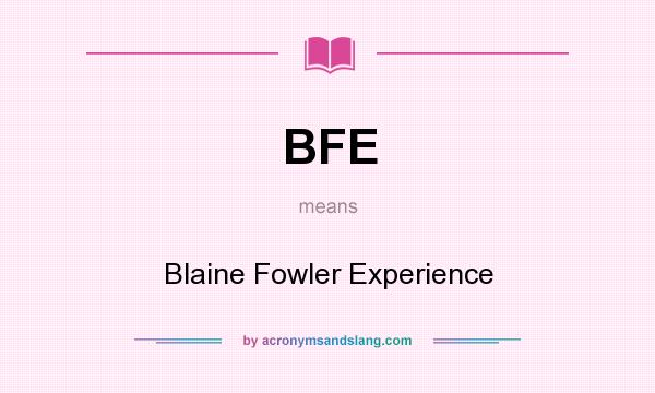 What does BFE mean? It stands for Blaine Fowler Experience