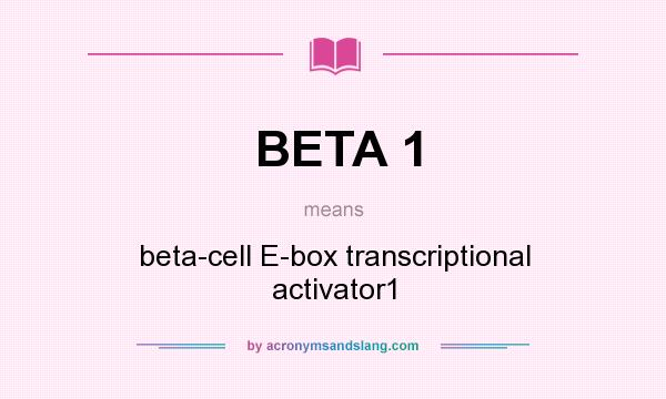 What does BETA 1 mean? It stands for beta-cell E-box transcriptional activator1