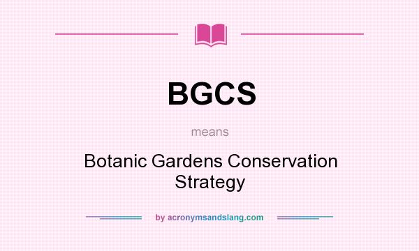 What does BGCS mean? It stands for Botanic Gardens Conservation Strategy