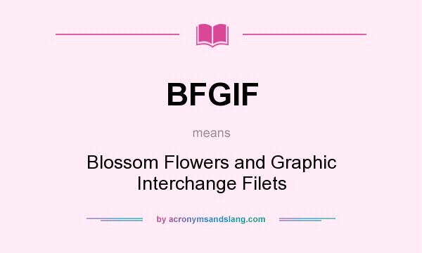 What does BFGIF mean? It stands for Blossom Flowers and Graphic Interchange Filets