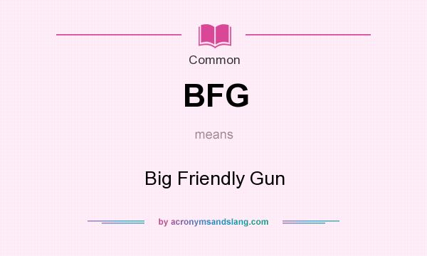 What does BFG mean? It stands for Big Friendly Gun