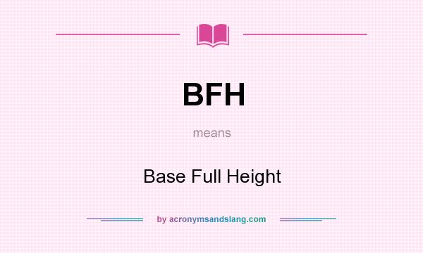 What does BFH mean? It stands for Base Full Height
