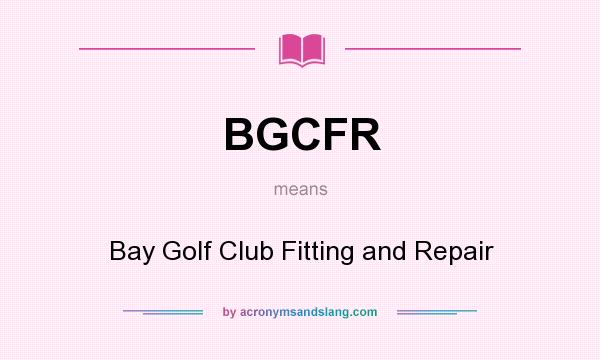 What does BGCFR mean? It stands for Bay Golf Club Fitting and Repair
