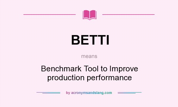 What does BETTI mean? It stands for Benchmark Tool to Improve production performance