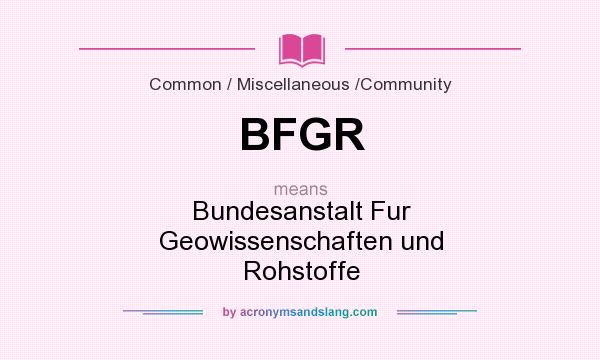 What does BFGR mean? It stands for Bundesanstalt Fur Geowissenschaften und Rohstoffe