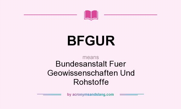 What does BFGUR mean? It stands for Bundesanstalt Fuer Geowissenschaften Und Rohstoffe