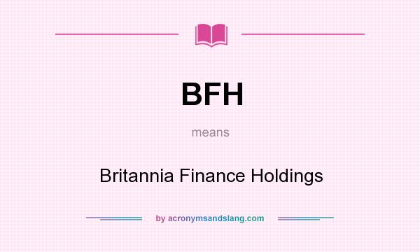 What does BFH mean? It stands for Britannia Finance Holdings