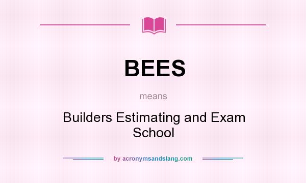 What does BEES mean? It stands for Builders Estimating and Exam School