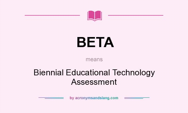 What does BETA mean? It stands for Biennial Educational Technology Assessment
