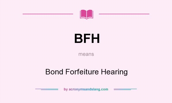 What does BFH mean? It stands for Bond Forfeiture Hearing