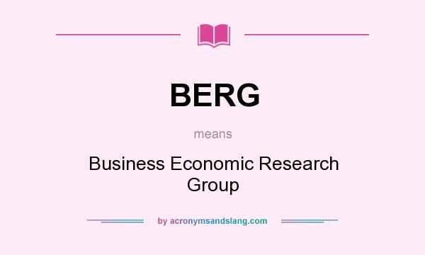 What does BERG mean? It stands for Business Economic Research Group