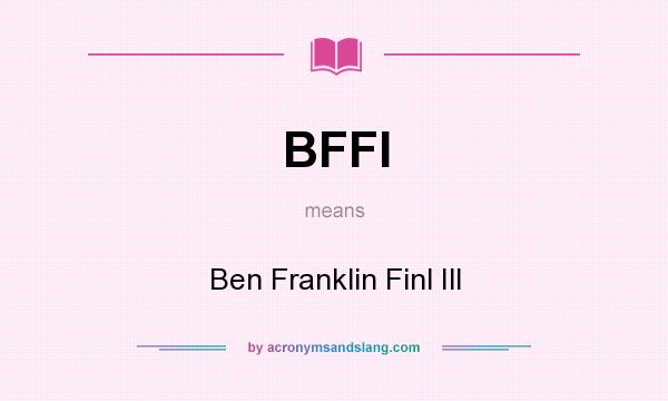 What does BFFI mean? It stands for Ben Franklin Finl Ill