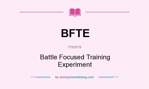 What does BFTE mean? It stands for Battle Focused Training Experiment
