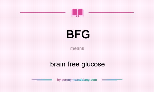 What does BFG mean? It stands for brain free glucose