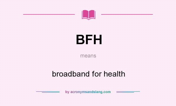 What does BFH mean? It stands for broadband for health