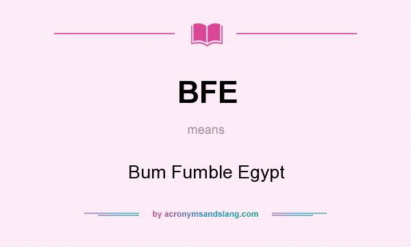 What does BFE mean? It stands for Bum Fumble Egypt