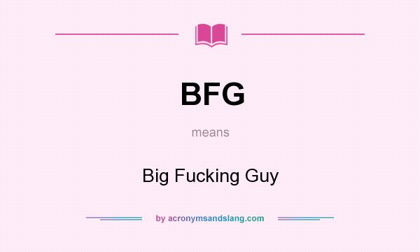What does BFG mean? It stands for Big Fucking Guy