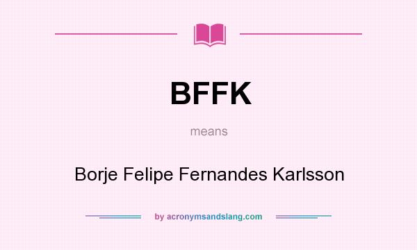 What does BFFK mean? It stands for Borje Felipe Fernandes Karlsson