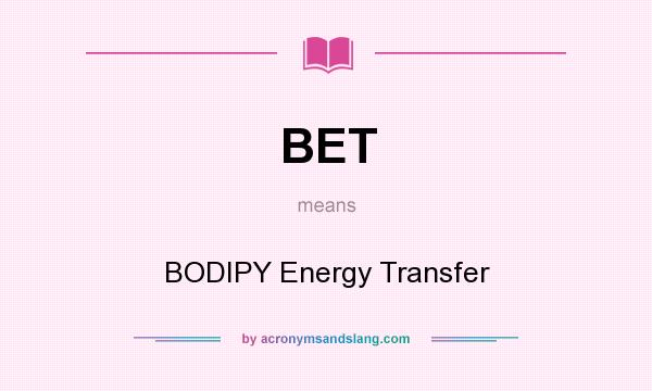 What does BET mean? It stands for BODIPY Energy Transfer